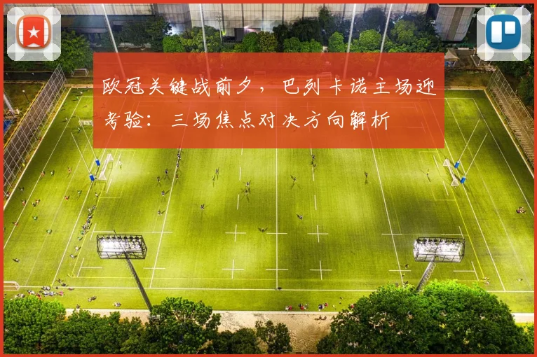 欧冠关键战前夕，巴列卡诺主场迎考验：三场焦点对决方向解析