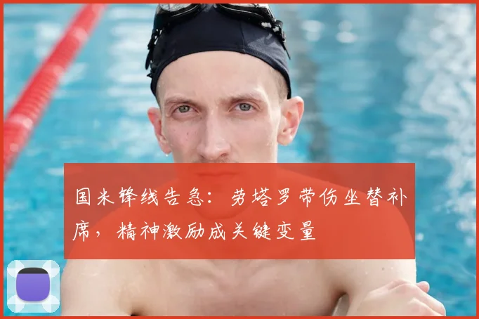 国米锋线告急：劳塔罗带伤坐替补席，精神激励成关键变量