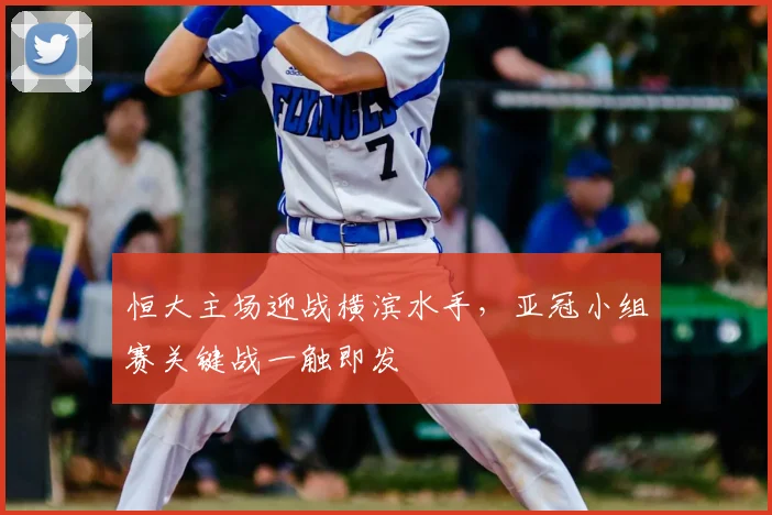 恒大主场迎战横滨水手，亚冠小组赛关键战一触即发