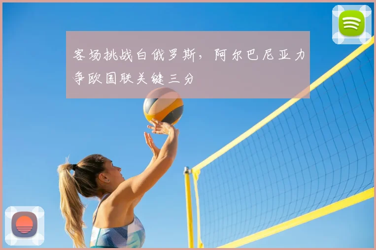 客场挑战白俄罗斯，阿尔巴尼亚力争欧国联关键三分