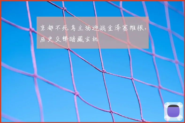 京都不死鸟主场迎战金泽塞维根，历史交锋暗藏玄机