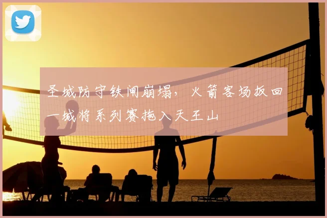 圣城防守铁闸崩塌，火箭客场扳回一城将系列赛拖入天王山