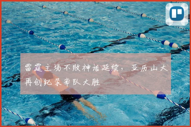 雷霆主场不败神话延续，亚历山大再创纪录率队大胜