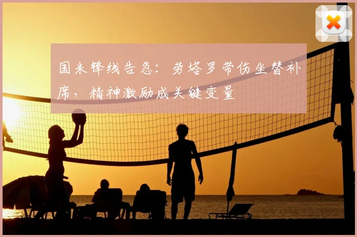 国米锋线告急：劳塔罗带伤坐替补席，精神激励成关键变量