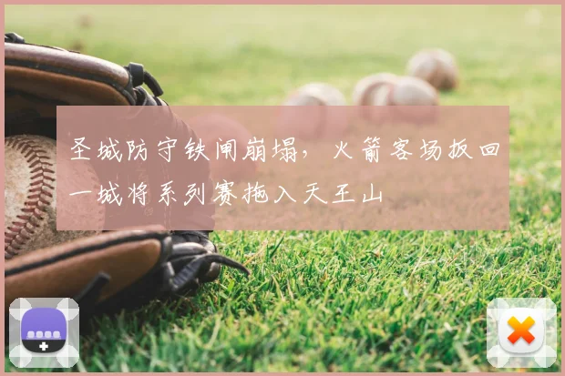圣城防守铁闸崩塌，火箭客场扳回一城将系列赛拖入天王山