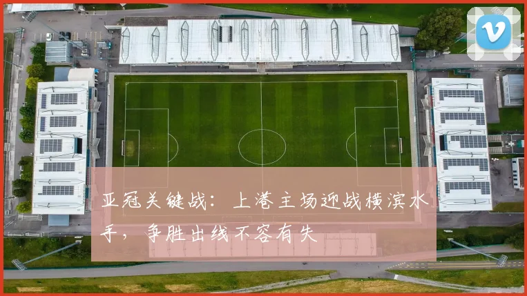 亚冠关键战：上港主场迎战横滨水手，争胜出线不容有失